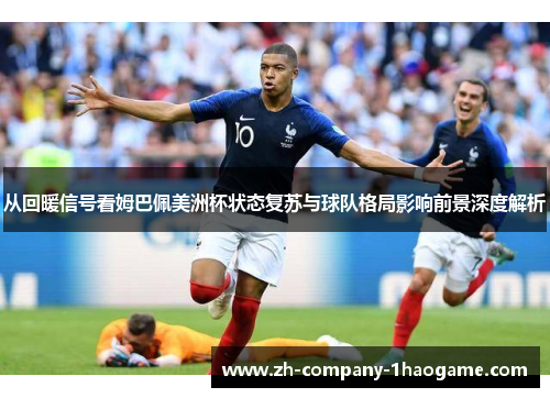从回暖信号看姆巴佩美洲杯状态复苏与球队格局影响前景深度解析