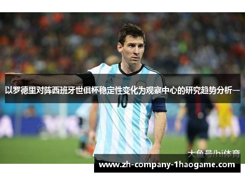 以罗德里对阵西班牙世俱杯稳定性变化为观察中心的研究趋势分析一