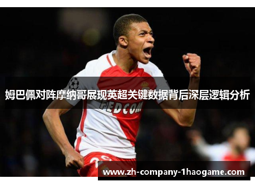 姆巴佩对阵摩纳哥展现英超关键数据背后深层逻辑分析