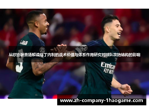 从欧协联赛场解读马丁内利的战术价值与体系作用研究对球队攻防结构的影响