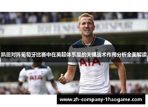 凯恩对阵葡萄牙比赛中在英超体系里的关键战术作用分析全面解读