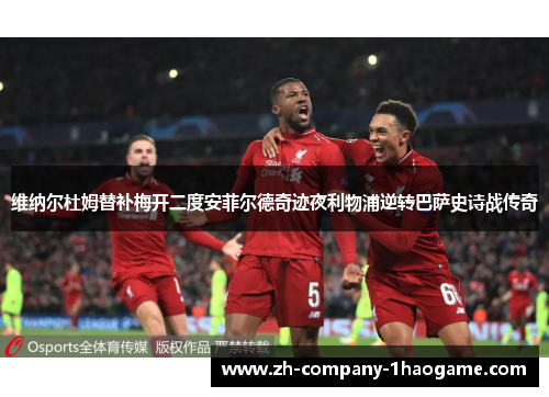 维纳尔杜姆替补梅开二度安菲尔德奇迹夜利物浦逆转巴萨史诗战传奇