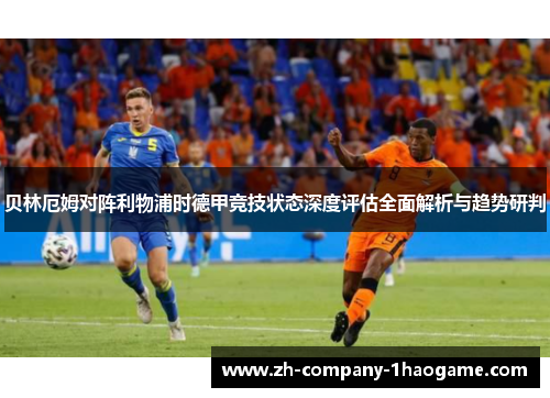 贝林厄姆对阵利物浦时德甲竞技状态深度评估全面解析与趋势研判