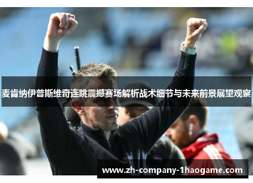 麦肯纳伊普斯维奇连跳震撼赛场解析战术细节与未来前景展望观察