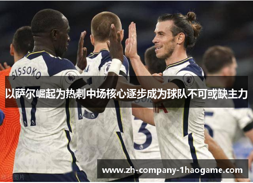 以萨尔崛起为热刺中场核心逐步成为球队不可或缺主力