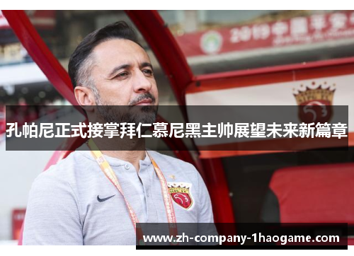 孔帕尼正式接掌拜仁慕尼黑主帅展望未来新篇章 孔帕尼正式接掌拜仁慕尼黑主帅展望未来新篇章