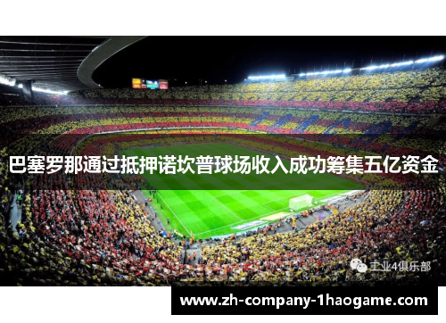 巴塞罗那通过抵押诺坎普球场收入成功筹集五亿资金 巴塞罗那通过抵押诺坎普球场收入成功筹集五亿资金