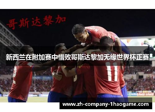 新西兰在附加赛中惜败哥斯达黎加无缘世界杯正赛 新西兰在附加赛中惜败哥斯达黎加无缘世界杯正赛