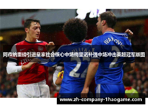 阿森纳重磅引进皇家社会核心中场梅里诺补强中场冲击英超冠军版图 阿森纳重磅引进皇家社会核心中场梅里诺补强中场冲击英超冠军版图