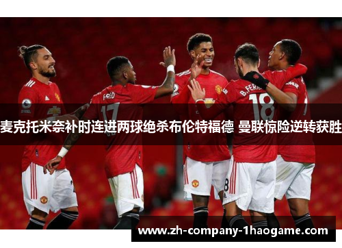 麦克托米奈补时连进两球绝杀布伦特福德 曼联惊险逆转获胜