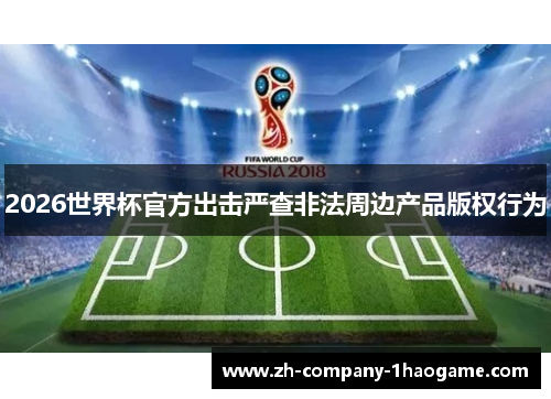 2026世界杯官方出击严查非法周边产品版权行为 2026世界杯官方出击严查非法周边产品版权行为