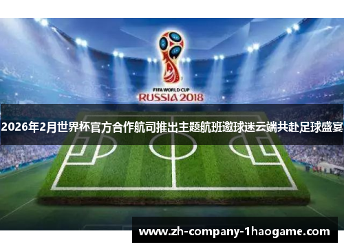 2026年2月世界杯官方合作航司推出主题航班邀球迷云端共赴足球盛宴 2026年2月世界杯官方合作航司推出主题航班邀球迷云端共赴足球盛宴
