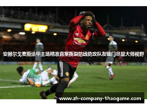 安赫尔戈麦斯法甲主场精准直塞撕裂防线助攻队友破门尽显大师视野