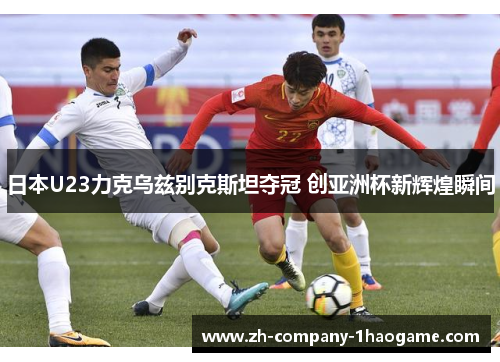 日本U23力克乌兹别克斯坦夺冠 创亚洲杯新辉煌瞬间 日本U23力克乌兹别克斯坦夺冠 创亚洲杯新辉煌瞬间